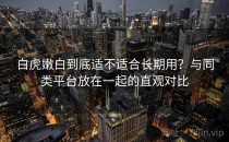 白虎嫩白到底适不适合长期用？与同类平台放在一起的直观对比