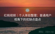 红桃视频｜个人体验整理：普通用户视角下的优缺点盘点