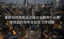蜜桃视频到底适不适合长期用？长期使用后的效率变化与习惯调整