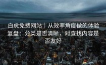 白虎免费网站｜从效率角度做的体验复盘：分类是否清晰，对查找内容是否友好