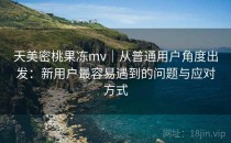 天美密桃果冻mv｜从普通用户角度出发：新用户最容易遇到的问题与应对方式