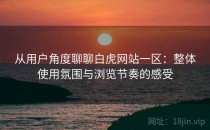 从用户角度聊聊白虎网站一区：整体使用氛围与浏览节奏的感受
