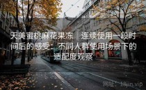 天美蜜桃麻花果冻｜连续使用一段时间后的感受：不同人群使用场景下的适配度观察