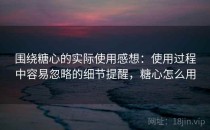 围绕糖心的实际使用感想：使用过程中容易忽略的细节提醒，糖心怎么用