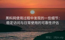 黑料网使用过程中发现的一些细节：稳定访问与日常使用的可靠性评估