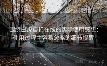围绕白虎自扣在线的实际使用感想：使用过程中容易忽略的细节提醒