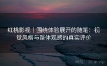 红桃影视｜围绕体验展开的随笔：视觉风格与整体观感的真实评价