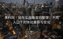 黑料网｜站在实用角度的整理：不同入口下的体验差异与变化