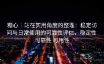 糖心｜站在实用角度的整理：稳定访问与日常使用的可靠性评估，稳定性 可靠性 可用性