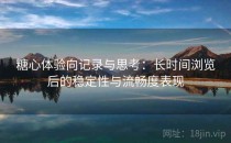 糖心体验向记录与思考：长时间浏览后的稳定性与流畅度表现