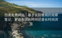 白虎免费网站｜基于实际使用的观察笔记：更适合碎片时间还是长时间浏览