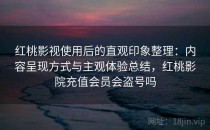 红桃影视使用后的直观印象整理：内容呈现方式与主观体验总结，红桃影院充值会员会盗号吗