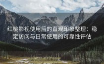 红桃影视使用后的直观印象整理：稳定访问与日常使用的可靠性评估