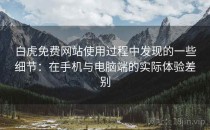 白虎免费网站使用过程中发现的一些细节：在手机与电脑端的实际体验差别