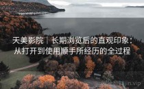 天美影院｜长期浏览后的直观印象：从打开到使用顺手所经历的全过程