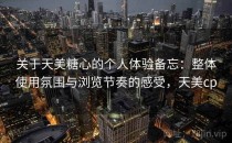 关于天美糖心的个人体验备忘：整体使用氛围与浏览节奏的感受，天美cp