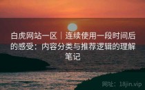 白虎网站一区｜连续使用一段时间后的感受：内容分类与推荐逻辑的理解笔记