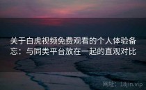 关于白虎视频免费观看的个人体验备忘：与同类平台放在一起的直观对比