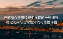 天美糖心使用过程中发现的一些细节：稳定访问与日常使用的可靠性评估
