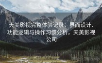 天美影视完整体验记录：界面设计、功能逻辑与操作习惯分析，天美影视公司