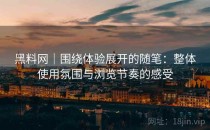 黑料网｜围绕体验展开的随笔：整体使用氛围与浏览节奏的感受