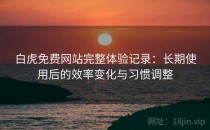白虎免费网站完整体验记录：长期使用后的效率变化与习惯调整