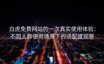 白虎免费网站的一次真实使用体验：不同人群使用场景下的适配度观察