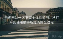 白虎网站一区不完全体验说明：从打开到使用顺手所经历的全过程
