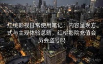 红桃影视日常使用笔记：内容呈现方式与主观体验总结，红桃影院充值会员会盗号吗