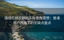 围绕红桃视频的实际使用感想：普通用户视角下的优缺点盘点