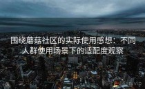 围绕蘑菇社区的实际使用感想：不同人群使用场景下的适配度观察