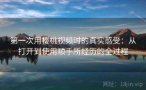 第一次用樱桃视频时的真实感受：从打开到使用顺手所经历的全过程