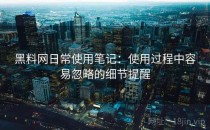 黑料网日常使用笔记：使用过程中容易忽略的细节提醒