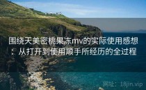 围绕天美密桃果冻mv的实际使用感想：从打开到使用顺手所经历的全过程