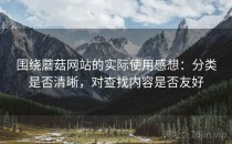 围绕蘑菇网站的实际使用感想：分类是否清晰，对查找内容是否友好