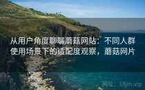 从用户角度聊聊蘑菇网站：不同人群使用场景下的适配度观察，蘑菇网片