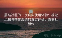 蘑菇社区的一次真实使用体验：视觉风格与整体观感的真实评价，蘑菇社新作