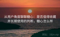 从用户角度聊聊糖心：是否值得收藏并长期使用的判断，糖心怎么样