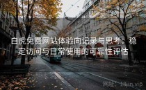 白虎免费网站体验向记录与思考：稳定访问与日常使用的可靠性评估