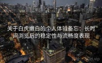 关于白虎嫩白的个人体验备忘：长时间浏览后的稳定性与流畅度表现