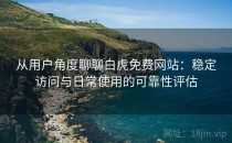 从用户角度聊聊白虎免费网站：稳定访问与日常使用的可靠性评估