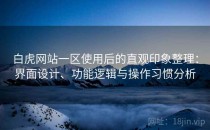 白虎网站一区使用后的直观印象整理：界面设计、功能逻辑与操作习惯分析