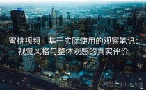 蜜桃视频｜基于实际使用的观察笔记：视觉风格与整体观感的真实评价