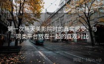 第一次用天美影院时的真实感受：与同类平台放在一起的直观对比