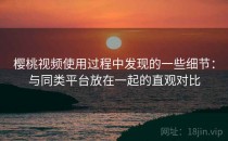 樱桃视频使用过程中发现的一些细节：与同类平台放在一起的直观对比