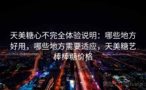 天美糖心不完全体验说明：哪些地方好用，哪些地方需要适应，天美糖艺棒棒糖价格