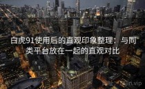 白虎91使用后的直观印象整理：与同类平台放在一起的直观对比
