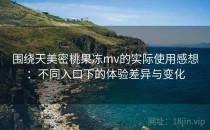 围绕天美密桃果冻mv的实际使用感想：不同入口下的体验差异与变化