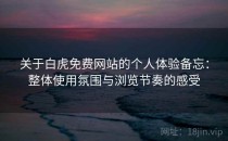 关于白虎免费网站的个人体验备忘：整体使用氛围与浏览节奏的感受