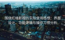 围绕红桃影视的实际使用感想：界面设计、功能逻辑与操作习惯分析